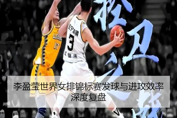 李盈莹世界女排锦标赛发球与进攻效率深度复盘